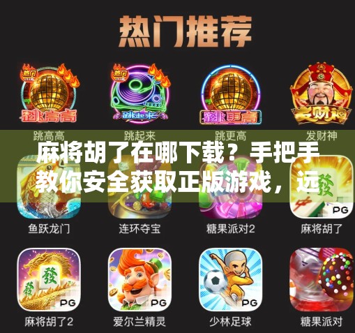 麻将胡了在哪下载？手把手教你安全获取正版游戏，远离山寨陷阱！