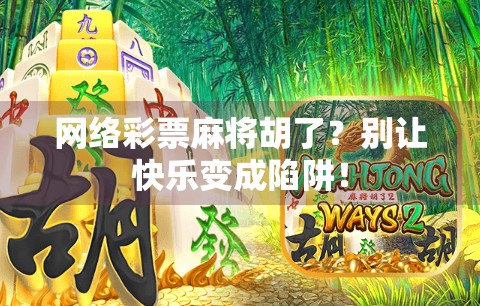 网络彩票麻将胡了？别让快乐变成陷阱！