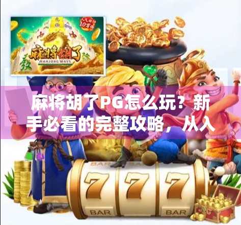 麻将胡了PG怎么玩?新手必看的完整攻略,从入门到精通一文讲透!