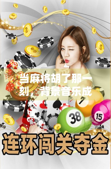 当麻将胡了那一刻，背景音乐成了灵魂的BGM—你听过的最上头胜利音效是什么？