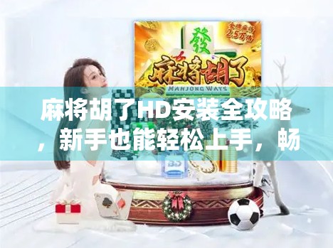 麻将胡了HD安装全攻略，新手也能轻松上手，畅玩经典国粹！