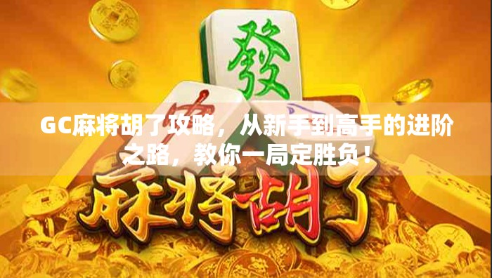 GC麻将胡了攻略，从新手到高手的进阶之路，教你一局定胜负！