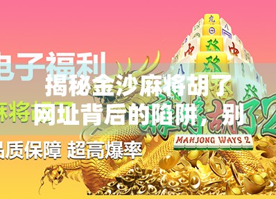 揭秘金沙麻将胡了网址背后的陷阱,别让娱乐变成赌博的温床!
