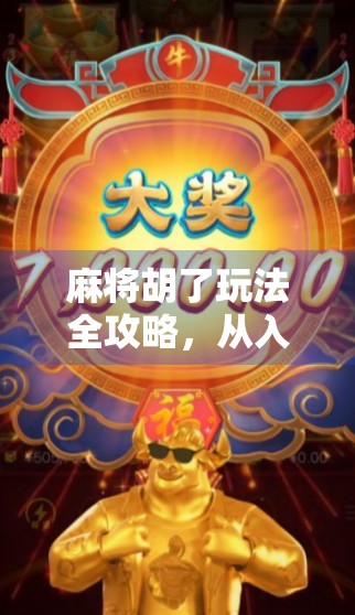 麻将胡了玩法全攻略，从入门到精通，教你轻松上手赢牌秘籍！