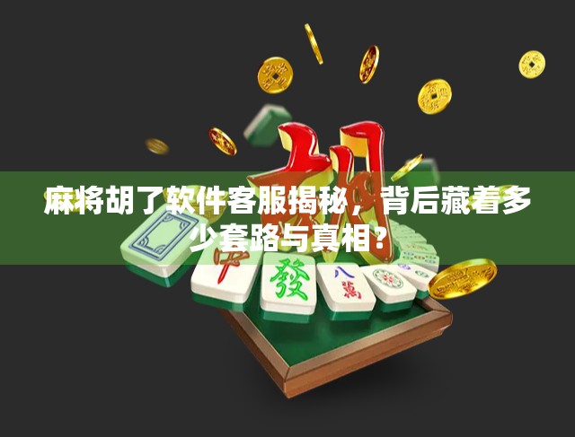 麻将胡了软件客服揭秘，背后藏着多少套路与真相？