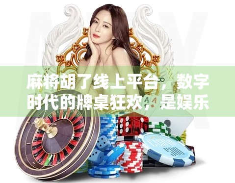 麻将胡了线上平台，数字时代的牌桌狂欢，是娱乐还是隐忧？