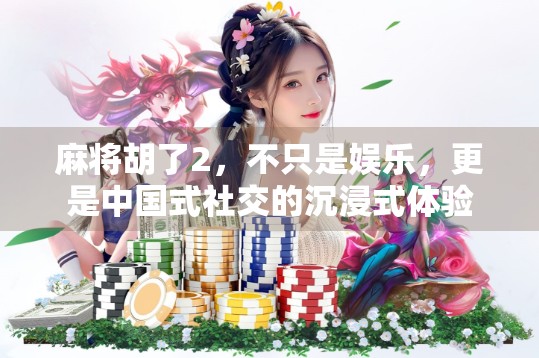 麻将胡了2，不只是娱乐，更是中国式社交的沉浸式体验