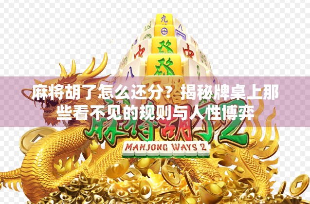 麻将胡了怎么还分？揭秘牌桌上那些看不见的规则与人性博弈
