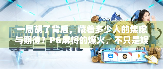 一局胡了背后，藏着多少人的焦虑与期待？PG麻将的爆火，不只是娱乐那么简单！
