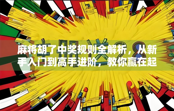 麻将胡了中奖规则全解析，从新手入门到高手进阶，教你赢在起跑线！