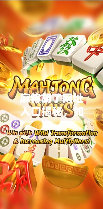 麻将胡了网址入口揭秘,如何安全畅玩线上麻将,远离骗局陷阱?