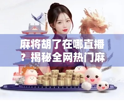 麻将胡了在哪直播？揭秘全网热门麻将直播平台与隐藏玩法！