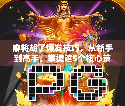 麻将胡了爆发技巧，从新手到高手，掌握这5个核心策略，让你牌桌如鱼得水！