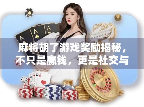 麻将胡了游戏奖励揭秘，不只是赢钱，更是社交与成就感的双重狂欢！