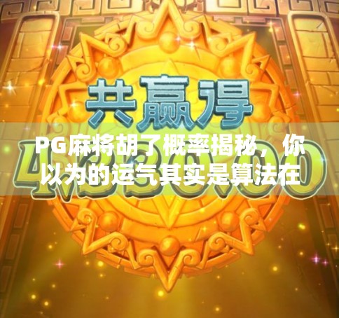 PG麻将胡了概率揭秘,你以为的运气其实是算法在操控?