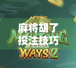 麻将胡了投注技巧，从运气到策略的进阶之路，赢钱不是靠碰运气！