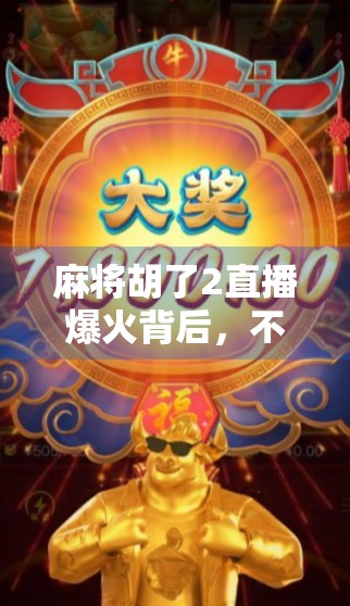 麻将胡了2直播爆火背后，不只是游戏，更是年轻人的情感出口与社交新生态