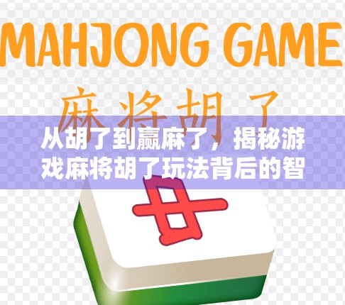 从胡了到赢麻了,揭秘游戏麻将胡了玩法背后的智慧与乐趣 从胡了到赢麻了,揭秘游戏麻将胡了玩法背后的智慧与乐趣