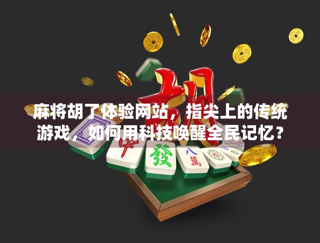 麻将胡了体验网站，指尖上的传统游戏，如何用科技唤醒全民记忆？