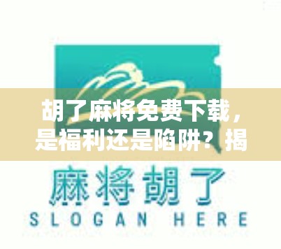 胡了麻将免费下载，是福利还是陷阱？揭秘这款免费游戏背后的真相！