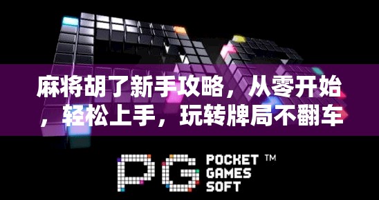 麻将胡了新手攻略，从零开始，轻松上手，玩转牌局不翻车！