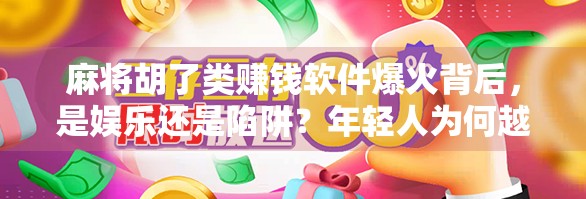 麻将胡了类赚钱软件爆火背后，是娱乐还是陷阱？年轻人为何越刷越上头？