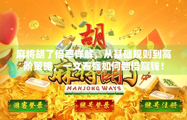 麻将胡了倍率详解，从基础规则到高阶策略，一文看懂如何翻倍赢钱！