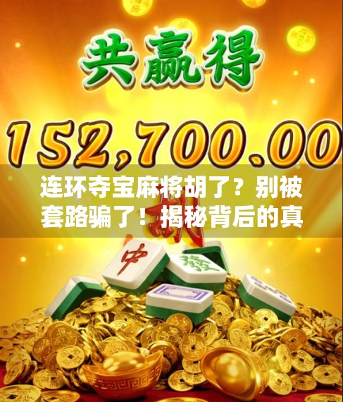 连环夺宝麻将胡了？别被套路骗了！揭秘背后的真实逻辑与风险