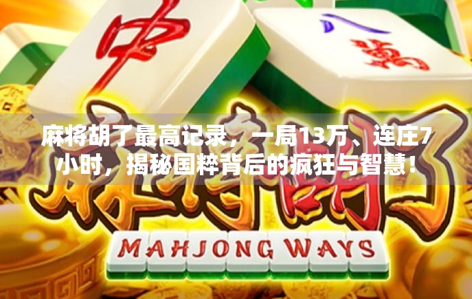 麻将胡了最高记录，一局13万、连庄7小时，揭秘国粹背后的疯狂与智慧！