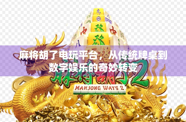 麻将胡了电玩平台，从传统牌桌到数字娱乐的奇妙转变