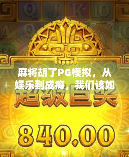 麻将胡了PG模拟，从娱乐到成瘾，我们该如何理性看待这股牌桌热？