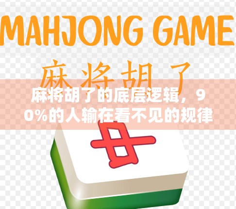 麻将胡了的底层逻辑，90%的人输在看不见的规律上！