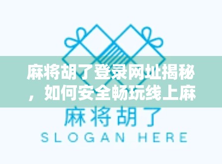 麻将胡了登录网址揭秘，如何安全畅玩线上麻将，避免陷阱与骗局？