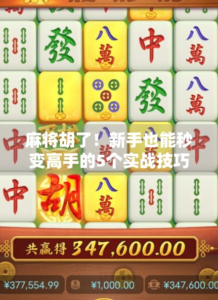 麻将胡了!新手也能秒变高手的5个实战技巧,看完少输80%