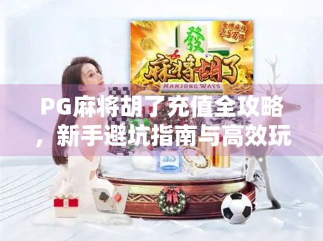 PG麻将胡了充值全攻略，新手避坑指南与高效玩法揭秘！