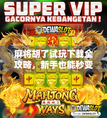 麻将胡了试玩下载全攻略，新手也能秒变高手的秘诀！