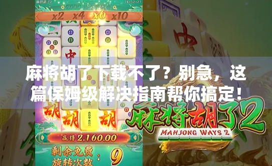 麻将胡了下载不了？别急，这篇保姆级解决指南帮你搞定！