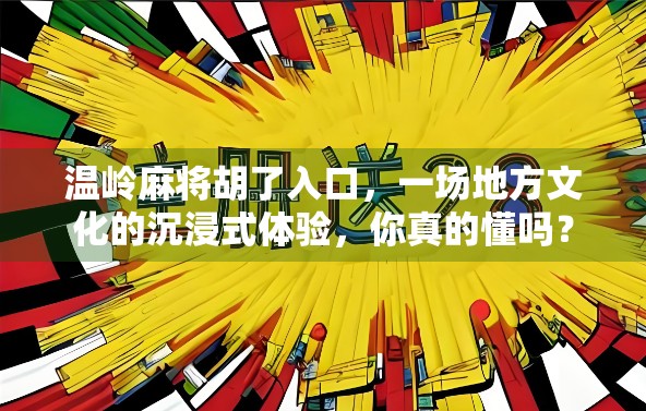 温岭麻将胡了入口，一场地方文化的沉浸式体验，你真的懂吗？