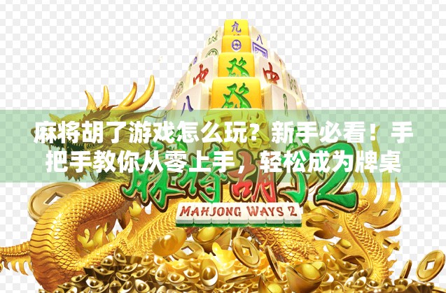 麻将胡了游戏怎么玩?新手必看!手把手教你从零上手,轻松成为牌桌王者!