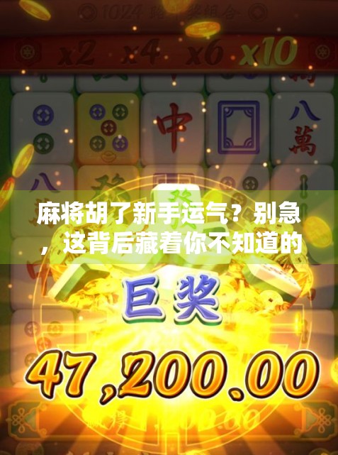 麻将胡了新手运气?别急,这背后藏着你不知道的玄学和真相!