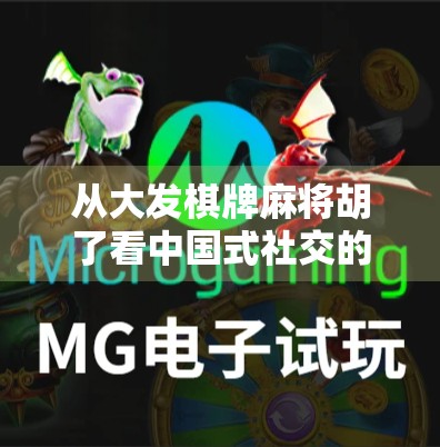 从大发棋牌麻将胡了看中国式社交的底层逻辑,为什么我们总爱在牌桌上谈人生?