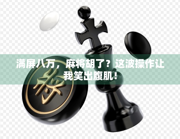 满屏八万，麻将胡了？这波操作让我笑出腹肌！