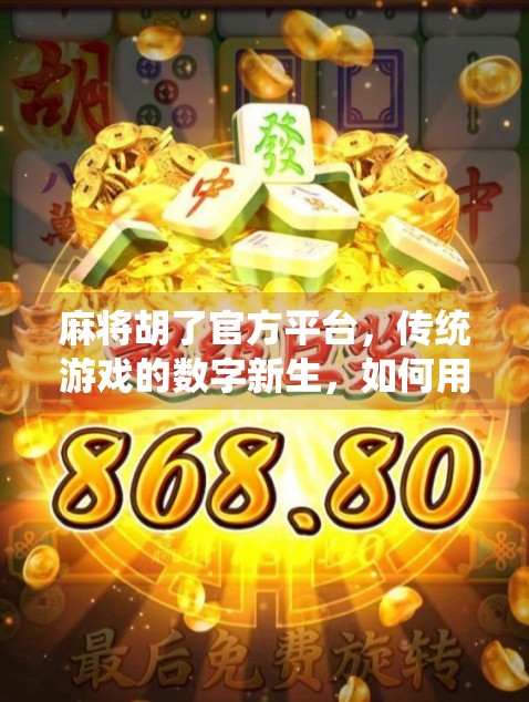 麻将胡了官方平台，传统游戏的数字新生，如何用科技唤醒亿万玩家的记忆？