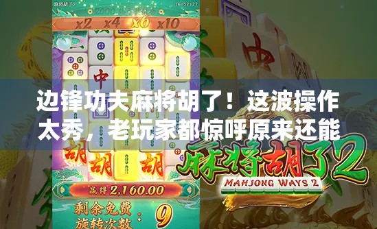 边锋功夫麻将胡了！这波操作太秀，老玩家都惊呼原来还能这样打？