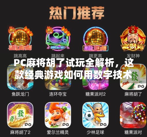 PC麻将胡了试玩全解析，这款经典游戏如何用数字技术唤醒你的童年记忆？