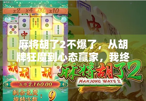 麻将胡了2不爆了,从胡牌狂魔到心态赢家,我终于学会了这门人生课