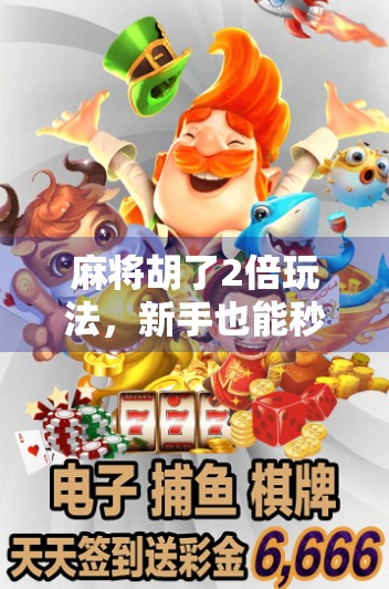 麻将胡了2倍玩法,新手也能秒变高手的隐藏规则,你真的懂吗?