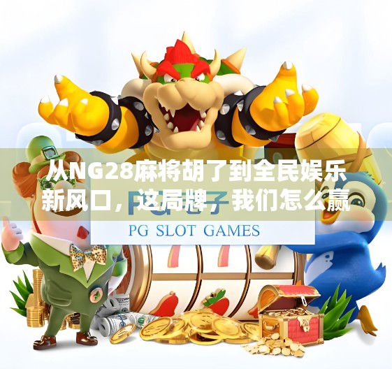 从NG28麻将胡了到全民娱乐新风口，这局牌，我们怎么赢？