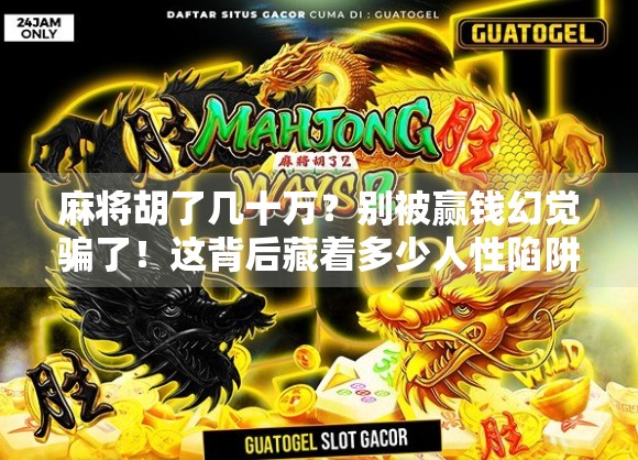 麻将胡了几十万?别被赢钱幻觉骗了!这背后藏着多少人性陷阱?