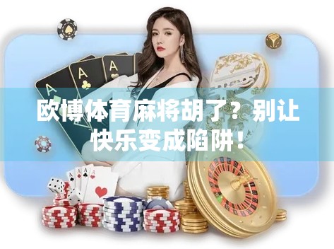 欧博体育麻将胡了?别让快乐变成陷阱!